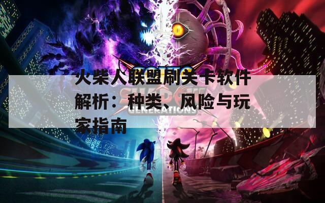 火柴人聯(lián)盟刷關(guān)卡軟件解析：種類、風險與玩家指南