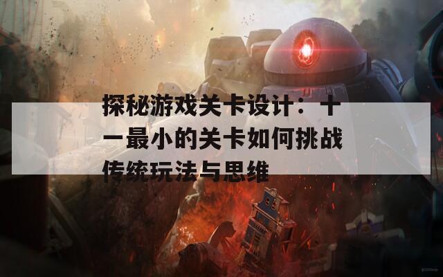 探秘游戲關(guān)卡設(shè)計：十一最小的關(guān)卡如何挑戰(zhàn)傳統(tǒng)玩法與思維