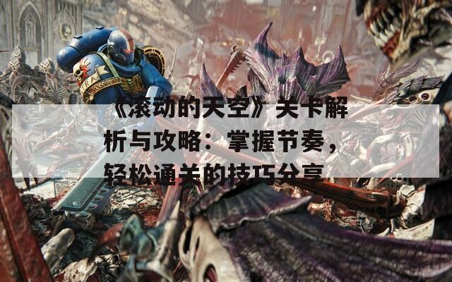 《滾動(dòng)的天空》關(guān)卡解析與攻略：掌握節(jié)奏，輕松通關(guān)的技巧分享