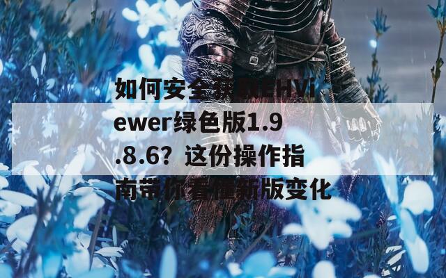如何安全獲取EHViewer綠色版1.9.8.6？這份操作指南帶你看懂新版變化