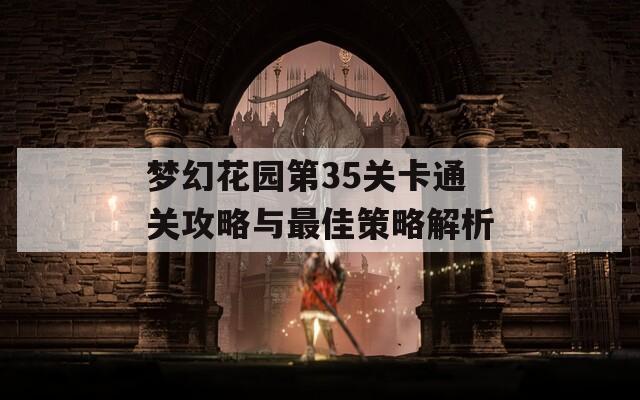 夢幻花園第35關(guān)卡通關(guān)攻略與最佳策略解析