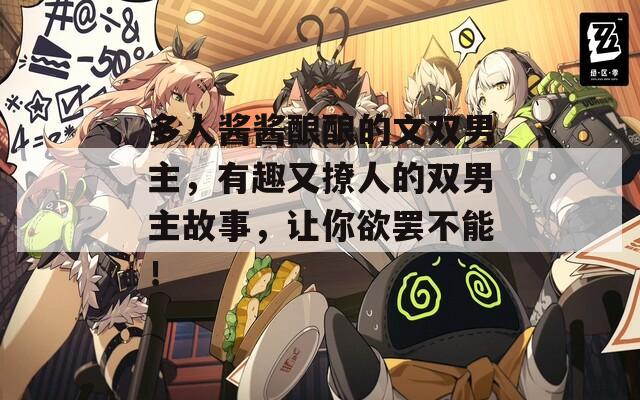 多人醬醬釀釀的文雙男主，有趣又撩人的雙男主故事，讓你欲罷不能！