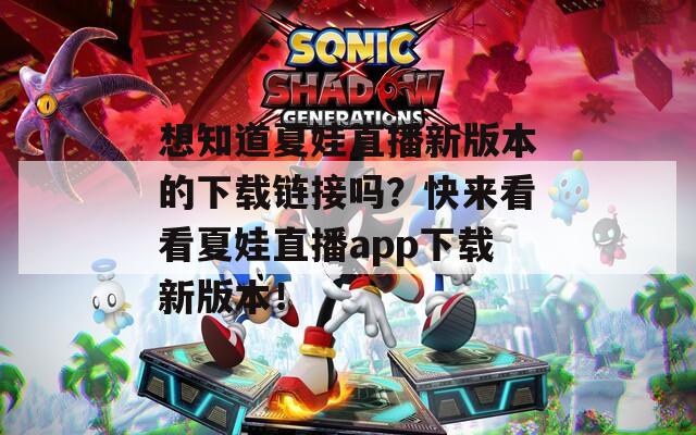 想知道夏娃直播新版本的下載鏈接嗎？快來看看夏娃直播app下載新版本！