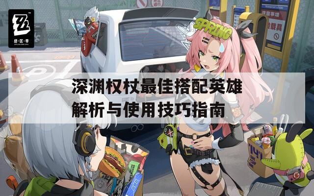 深淵權(quán)杖最佳搭配英雄解析與使用技巧指南