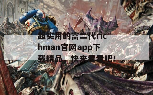 超實(shí)用的富二代richman官網(wǎng)app下載精品，快來看看吧！