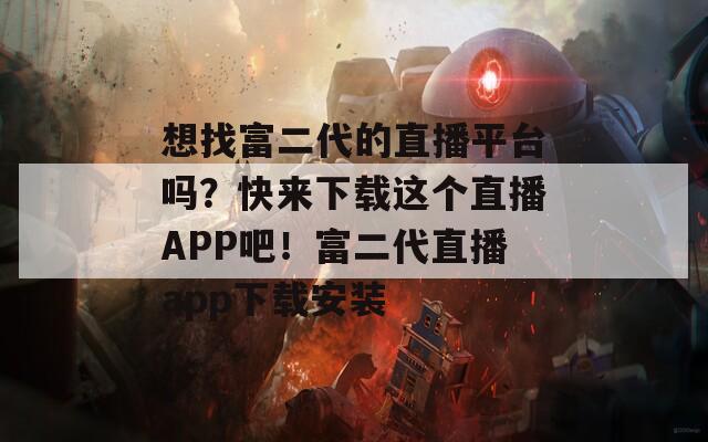 想找富二代的直播平臺嗎？快來下載這個直播APP吧！富二代直播app下載安裝