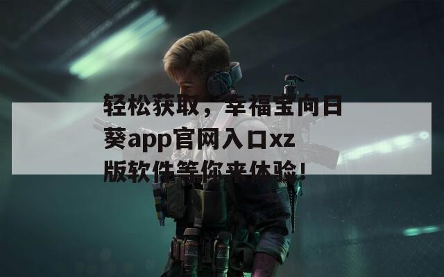 輕松獲取，幸福寶向日葵app官網(wǎng)入口xz版軟件等你來(lái)體驗(yàn)！