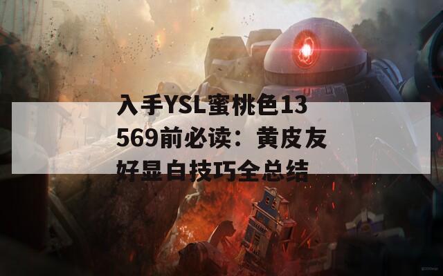 入手YSL蜜桃色13569前必讀：黃皮友好顯白技巧全總結(jié)