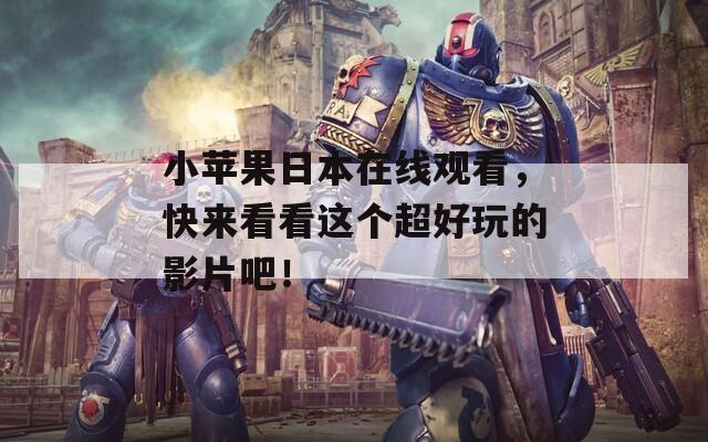 小蘋(píng)果日本在線觀看，快來(lái)看看這個(gè)超好玩的影片吧！