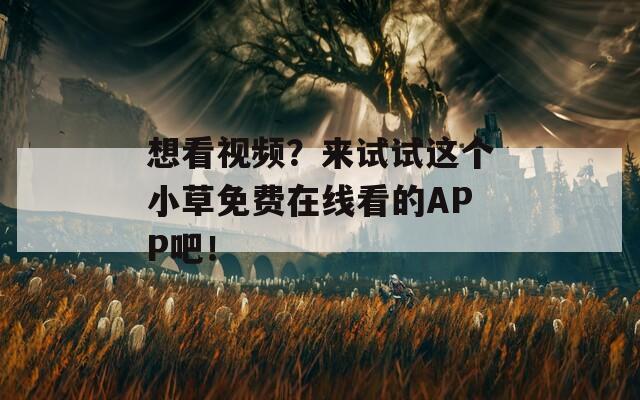想看視頻？來(lái)試試這個(gè)小草免費(fèi)在線看的APP吧！