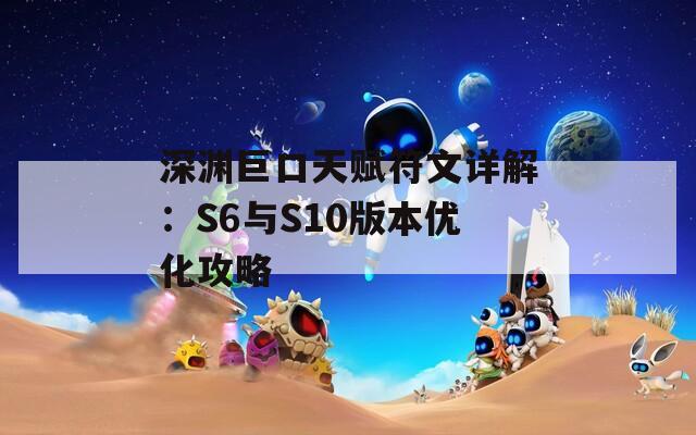 深淵巨口天賦符文詳解：S6與S10版本優(yōu)化攻略