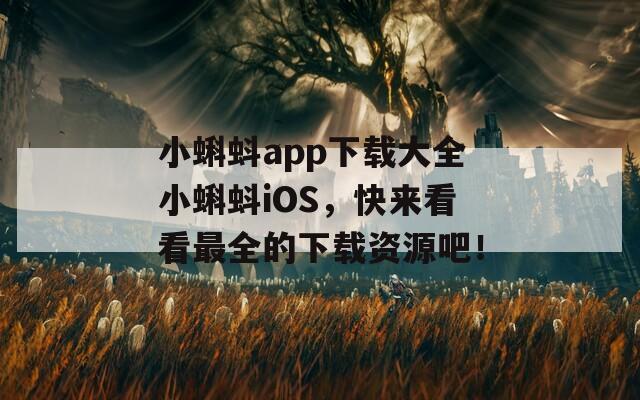小蝌蚪app下載大全小蝌蚪iOS，快來看看最全的下載資源吧！