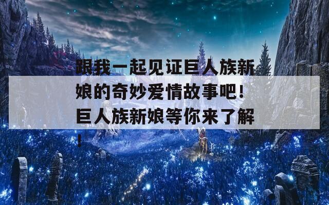 跟我一起見證巨人族新娘的奇妙愛情故事吧！巨人族新娘等你來了解！