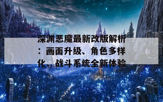 深淵惡魔最新改版解析：畫面升級、角色多樣化、戰(zhàn)斗系統(tǒng)全新體驗