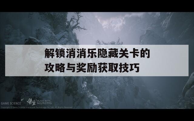 解鎖消消樂(lè)隱藏關(guān)卡的攻略與獎(jiǎng)勵(lì)獲取技巧