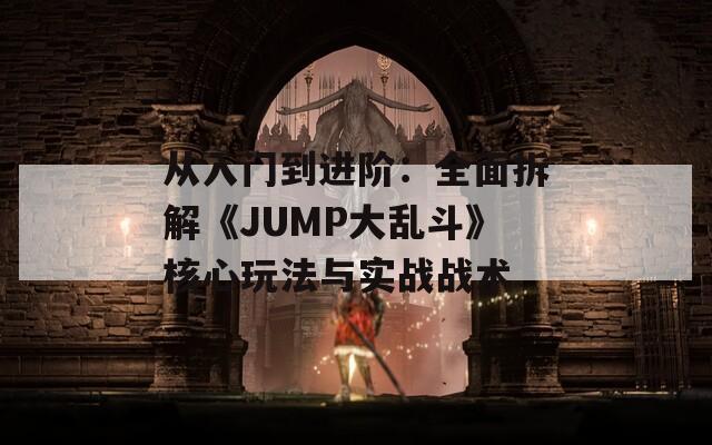 從入門到進階：全面拆解《JUMP大亂斗》核心玩法與實戰(zhàn)戰(zhàn)術(shù)