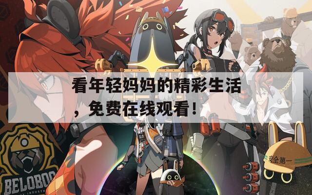 看年輕媽媽的精彩生活，免費在線觀看！