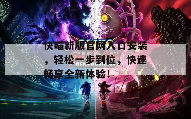 快喵新版官網(wǎng)入口安裝，輕松一步到位，快速暢享全新體驗(yàn)！