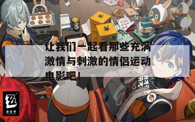 讓我們一起看那些充滿激情與刺激的情侶運(yùn)動(dòng)電影吧！