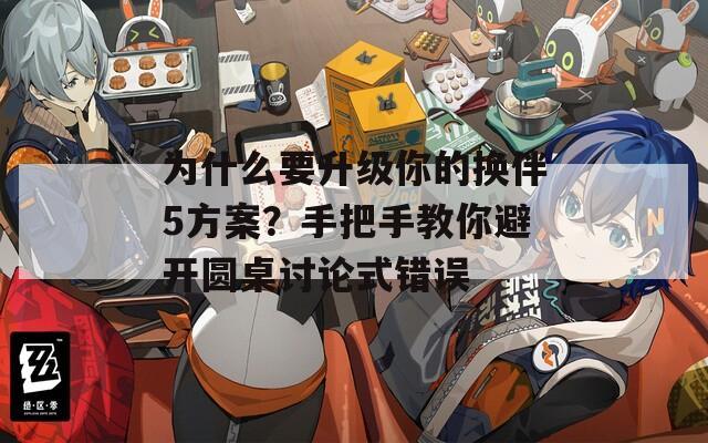 為什么要升級你的換伴5方案？手把手教你避開圓桌討論式錯誤