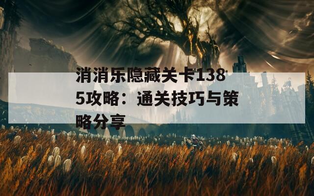 消消樂(lè)隱藏關(guān)卡1385攻略：通關(guān)技巧與策略分享