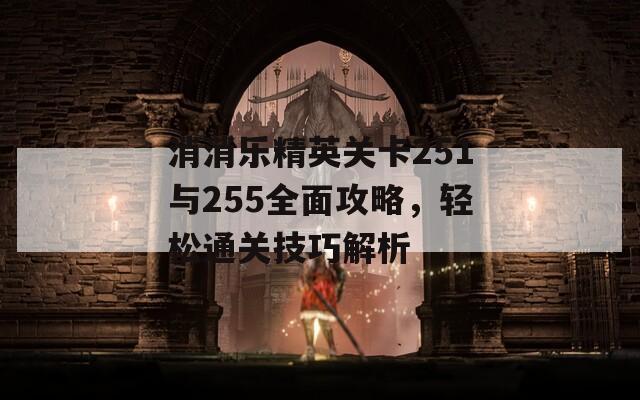 消消樂精英關(guān)卡251與255全面攻略，輕松通關(guān)技巧解析