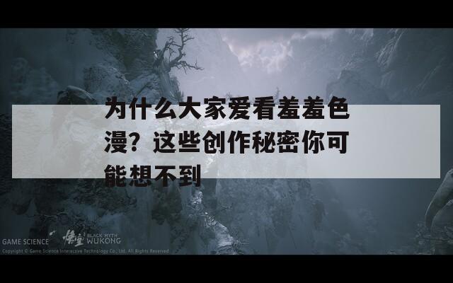 為什么大家愛看羞羞色漫？這些創(chuàng)作秘密你可能想不到