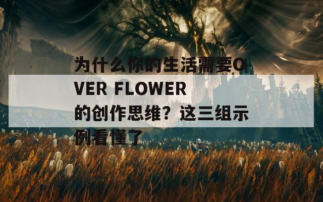 為什么你的生活需要OVER FLOWER的創(chuàng)作思維？這三組示例看懂了