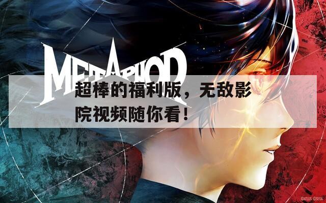 超棒的福利版，無敵影院視頻隨你看！
