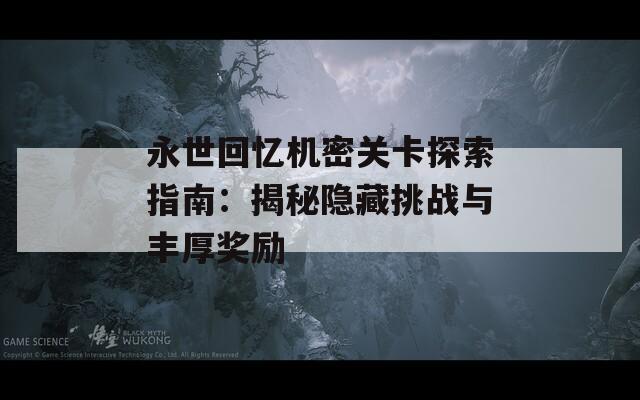 永世回憶機(jī)密關(guān)卡探索指南：揭秘隱藏挑戰(zhàn)與豐厚獎勵