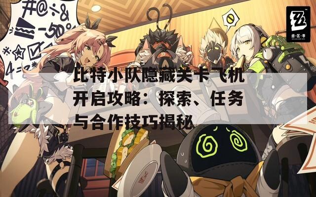 比特小隊隱藏關(guān)卡飛機開啟攻略：探索、任務(wù)與合作技巧揭秘