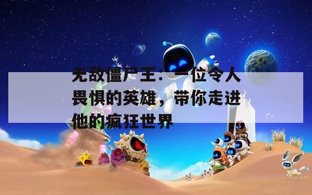 無敵僵尸王：一位令人畏懼的英雄，帶你走進(jìn)他的瘋狂世界