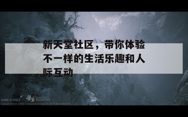 新天堂社區(qū)，帶你體驗不一樣的生活樂趣和人際互動