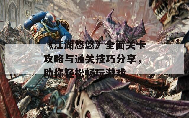 《江湖悠悠》全面關(guān)卡攻略與通關(guān)技巧分享，助你輕松暢玩游戲