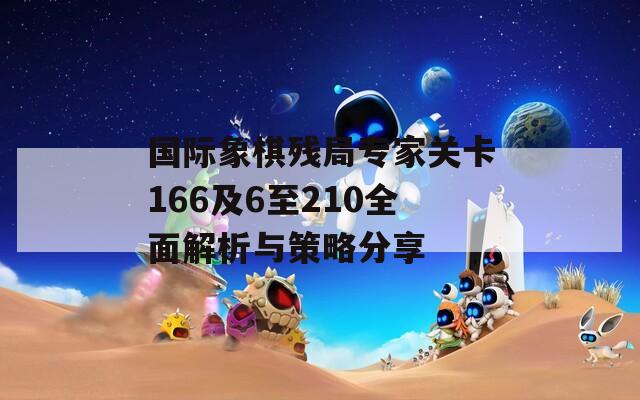 國際象棋殘局專家關(guān)卡166及6至210全面解析與策略分享