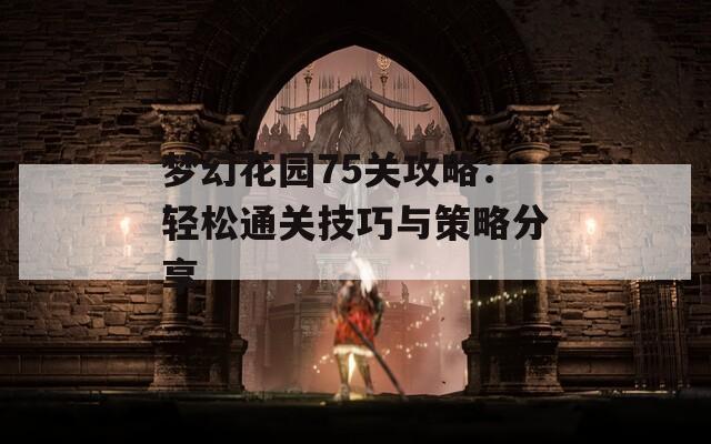 夢幻花園75關攻略：輕松通關技巧與策略分享