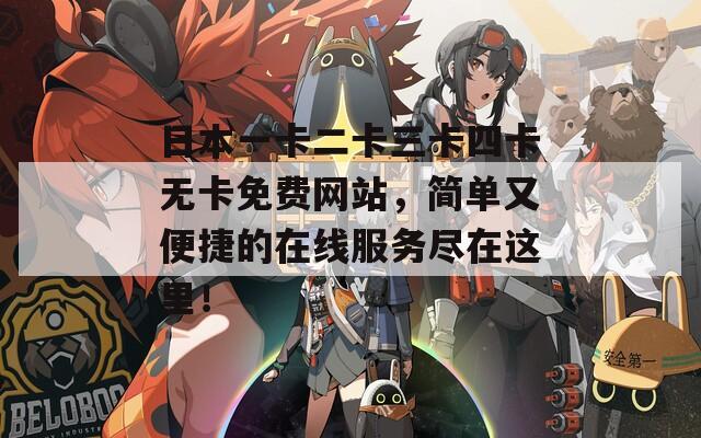 日本一卡二卡三卡四卡無(wú)卡免費(fèi)網(wǎng)站，簡(jiǎn)單又便捷的在線服務(wù)盡在這里！