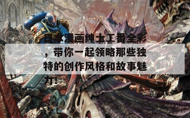 日本漫畫紳士工番全彩，帶你一起領(lǐng)略那些獨特的創(chuàng)作風(fēng)格和故事魅力！