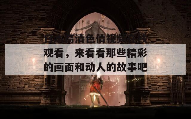日本高清色倩視頻在線觀看，來看看那些精彩的畫面和動(dòng)人的故事吧！