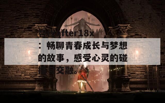 智代after18x：暢聊青春成長(zhǎng)與夢(mèng)想的故事，感受心靈的碰撞與交融。