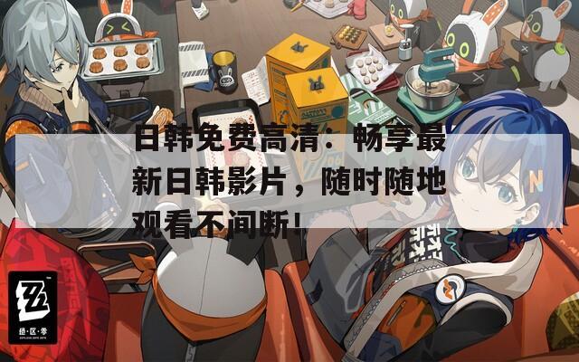 日韓免費(fèi)高清：暢享最新日韓影片，隨時(shí)隨地觀看不間斷！