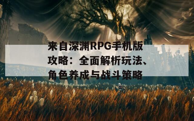 來自深淵RPG手機(jī)版攻略：全面解析玩法、角色養(yǎng)成與戰(zhàn)斗策略