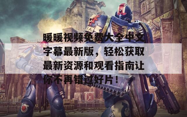 暖暖視頻免費大全中文字幕最新版，輕松獲取最新資源和觀看指南讓你不再錯過好片！