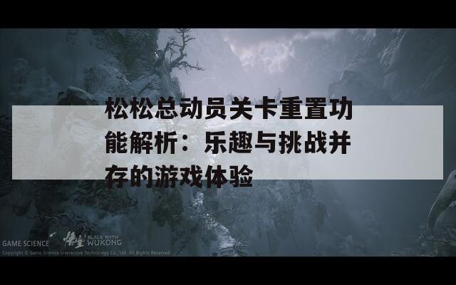 松松總動(dòng)員關(guān)卡重置功能解析：樂(lè)趣與挑戰(zhàn)并存的游戲體驗(yàn)