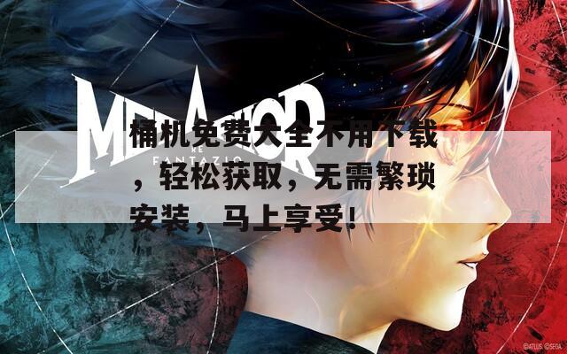 桶機(jī)免費(fèi)大全不用下載，輕松獲取，無需繁瑣安裝，馬上享受！