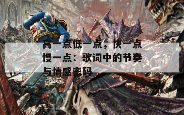 高一點(diǎn)低一點(diǎn)，快一點(diǎn)慢一點(diǎn)：歌詞中的節(jié)奏與情感密碼