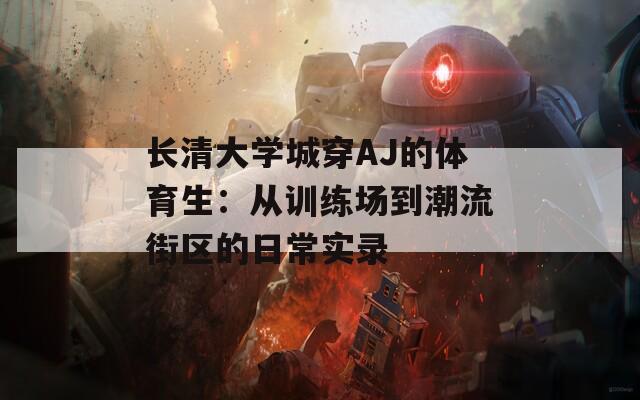 長(zhǎng)清大學(xué)城穿AJ的體育生：從訓(xùn)練場(chǎng)到潮流街區(qū)的日常實(shí)錄
