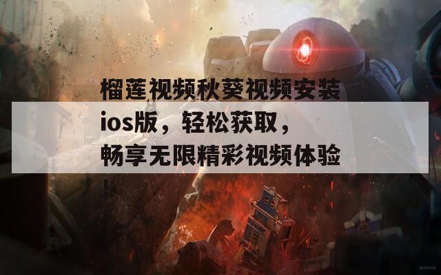 榴蓮視頻秋葵視頻安裝ios版，輕松獲取，暢享無(wú)限精彩視頻體驗(yàn)！