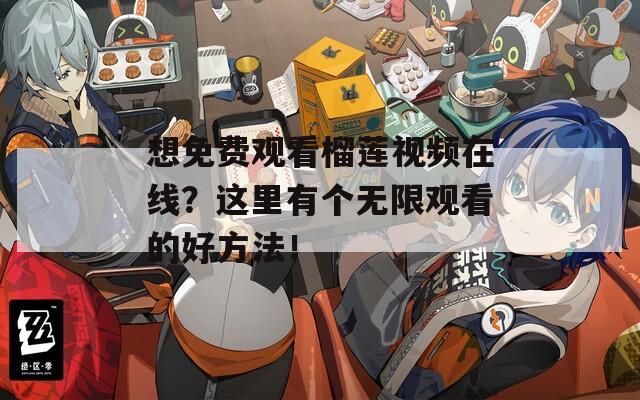 想免費觀看榴蓮視頻在線？這里有個無限觀看的好方法！