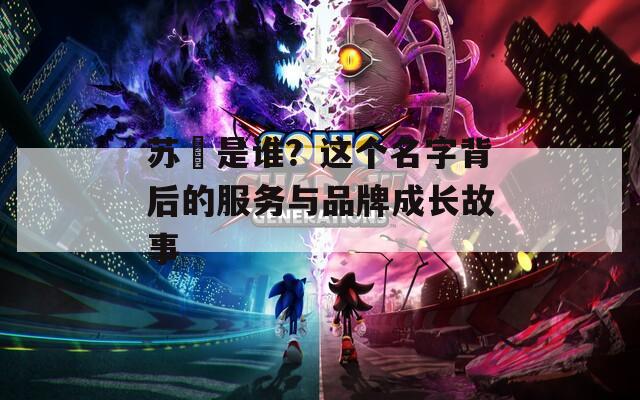 蘇玥是誰？這個名字背后的服務(wù)與品牌成長故事